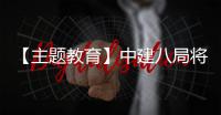 【主题教育】中建八局将“浦江经验”学习成果转化为生动实践