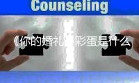 《你的婚礼》彩蛋是什么？你的婚礼有彩蛋吗？你的婚礼豆瓣评分