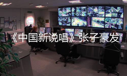 道歉疑似国新说唱事件始末中张子豪 张子豪出轨发文