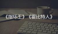 《指环王》《霍比特人》改编权被出售 预估价20亿美元以上