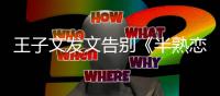 王子文发文告别《半熟恋人》传达自己的不舍