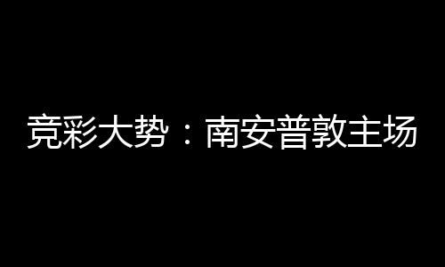 拜仁不败大势敦主客战胜 安普南场无竞彩欧冠