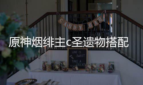 物搭配推原神烟绯圣遗主c荐