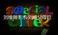 刘维做手术 刘维父母已过世 只剩他一人