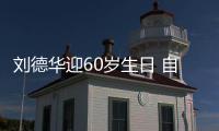 刘德华迎60岁生日 自曝21天只顾吃睡却未长胖一斤
