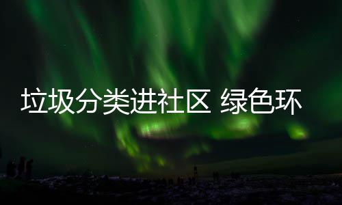 心区 垃圾绿色入人环保分类进社