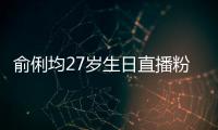 俞俐均27岁生日直播粉丝送祝福 因平台竞争被尴尬误导