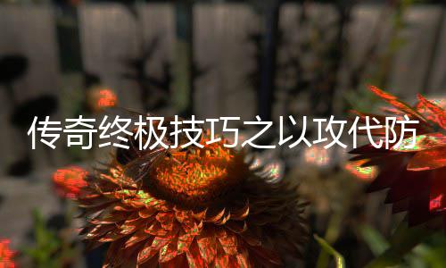 攻代终极之以略传奇防战技巧