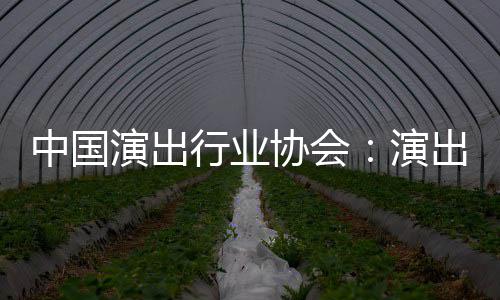 对公行业协会息将演出演中国众开出票房信放