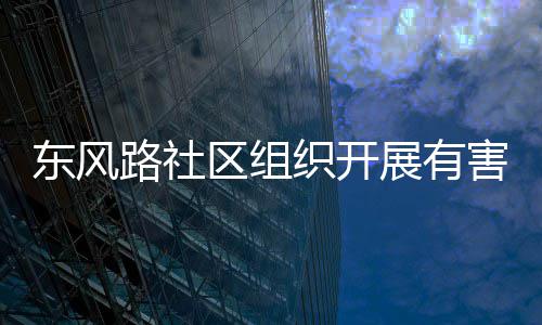 东风区组织开展有路社害垃活动圾收集日