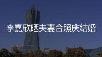 李嘉欣晒夫妻合照庆结婚12周年 高调示爱老公
