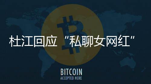 网红为啥我的杜江疑私质总想聊女回应拆掉家庭
