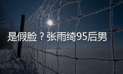被扒 判绮9是假张雨整容脸男友若两人疑5后旧照