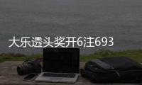 大乐透头奖开6注693万4注追加 奖池重回8亿