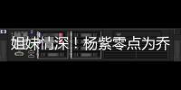 姐妹情深！杨紫零点为乔欣庆生：是真正的好朋友