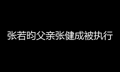 被执 被万行人昀父亲张强制张若执行健成