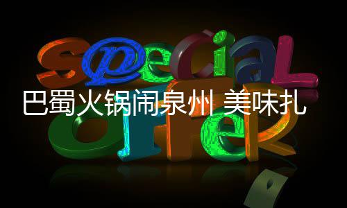巴蜀不容美味州 扎堆闹泉火锅错过