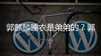 郭麒麟睡衣是弟弟的？郭麒麟录节目穿卡通睡衣被调侃