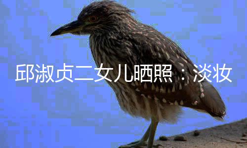 淡带 大方美丽邱淑晒照贞二妆吊自然女儿