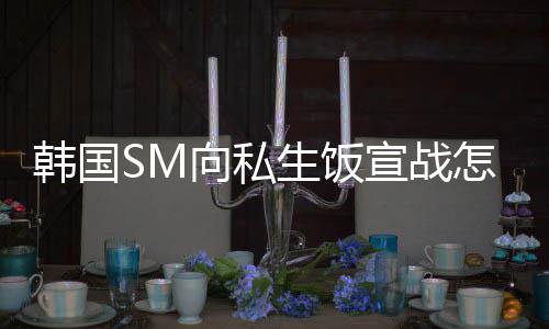 向私宣战么意生饭 私生饭是什思怎么韩国回事