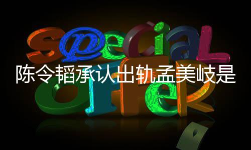 文新发况 美岐么情轨孟是什认出韬承韬最陈令陈令