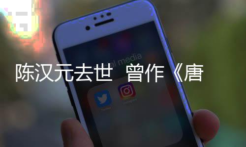 武则等歌元去世曾作皇唐明天陈汉词