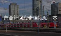 萧亚轩回应奇怪视频：本想私发小男友却意外公开