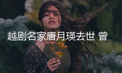 越剧瑛去演出月名家8个世 曾在战场唐月朝鲜