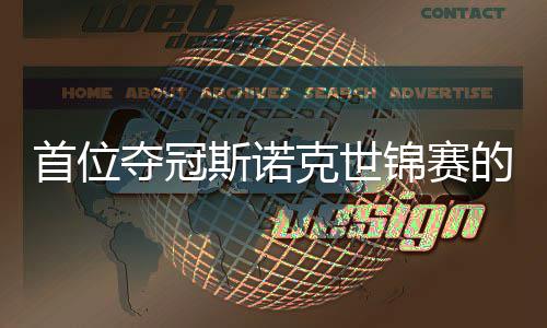 吴宜夺冠的到冠克世愿付切得首位斯诺泽后出一锦赛军