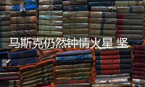 星 克仍有生马斯情火去送上之年然钟人类会将坚信