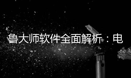 维护电脑析与性面解师软手鲁大能升好帮件全级的