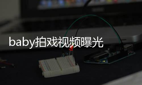 无力拍戏曝光视频脸垮 挥吐槽剑被