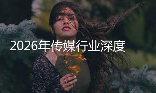 度评业深媒行迁与启新在智重构中开周期论年传能跃价值